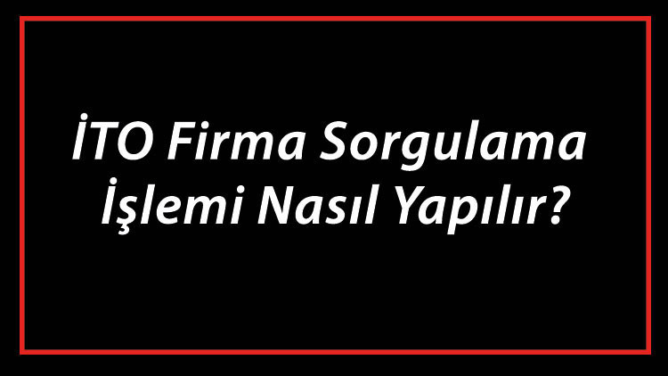 Gündemden Son Bilgiler: İTO Firma Sorgulama İşlemi Nasıl Yapılır? İTO Şirket Ve Ünvan Sorgulama ve Son Gelişme