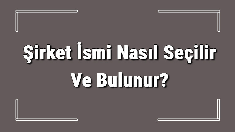 Analiz | Şirket İsmi Nasıl Seçilir Ve Bulunur? Şirket İsimleri Ve Örnekleri: İşte Ayrıntılar ve Merak Edilenle