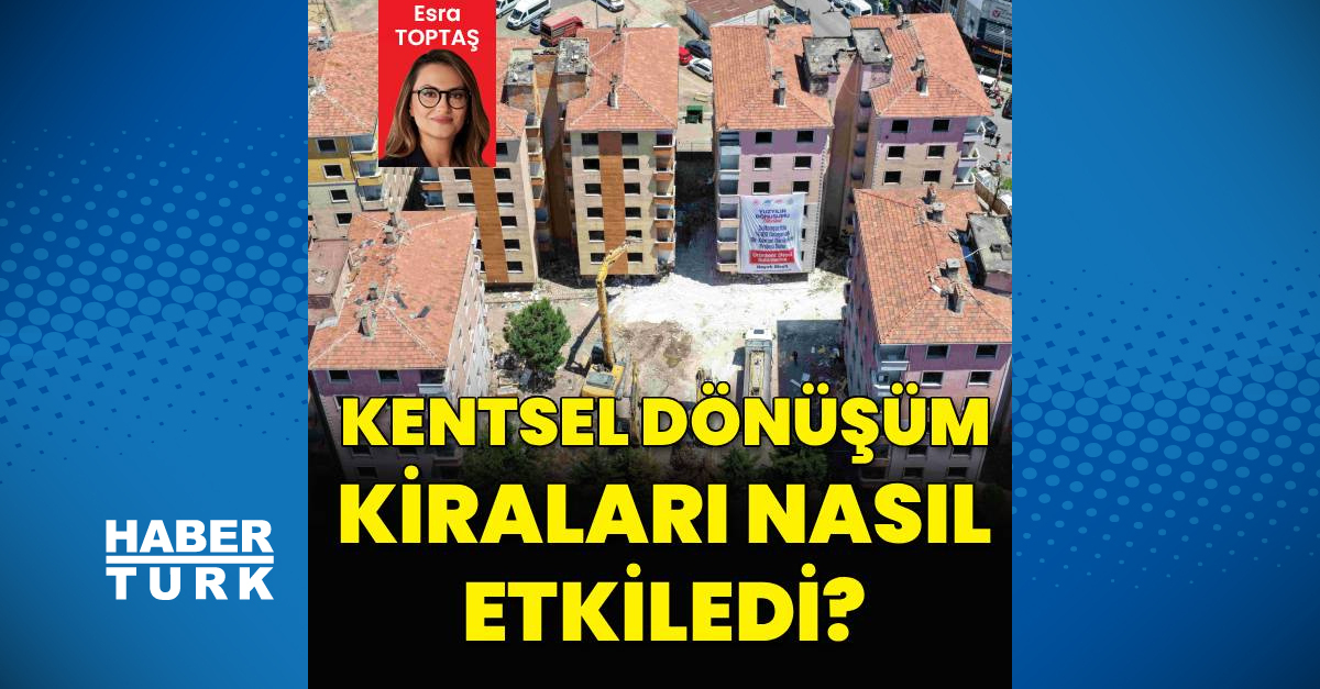 Gündemden Son Bilgiler: Analiz | Kentsel dönüşüm kiraları nasıl etkiledi? ve Son Gelişmeler