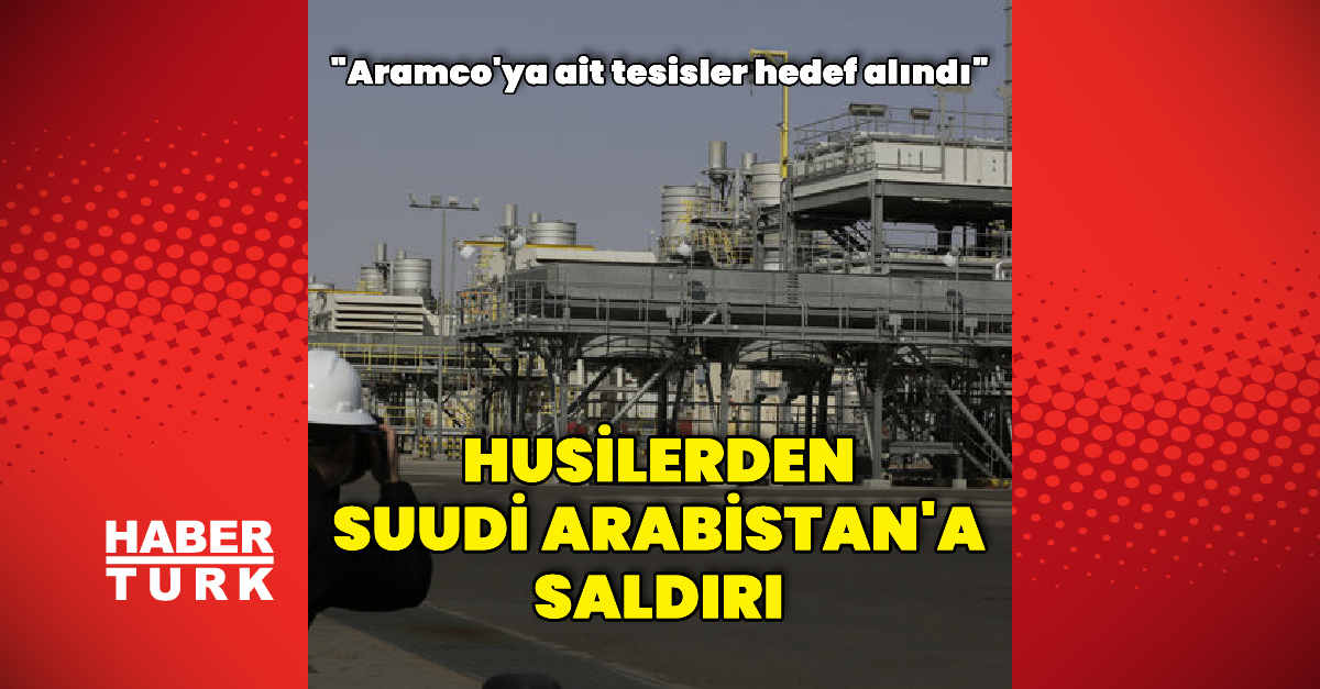 Gündemden Son Bilgiler: Husilerden Suudi Arabistan'ın Aramco tesislerine saldırı ve Son Gelişmeler | İşte Tüm