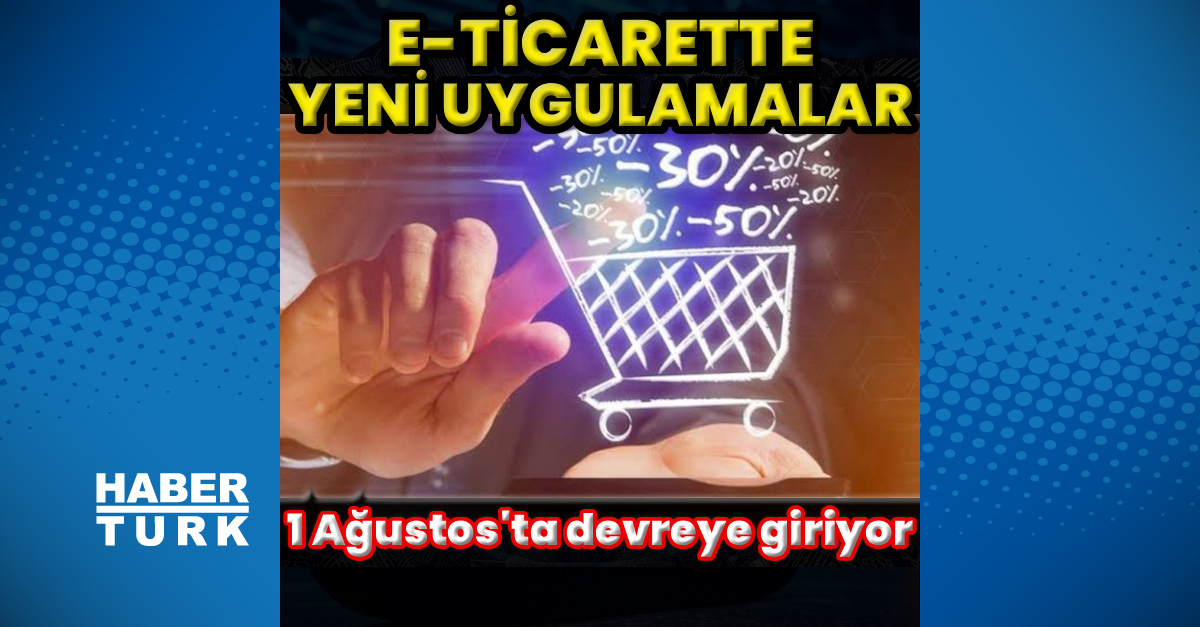 e-Ticaret sektöründe yeni uygulamalar 1 Ağustos'ta devreye giriyor ve Son Gelişmeler