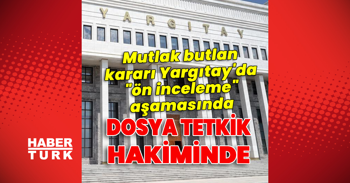 Kritik Açıklama: Analiz | Mutlak butlan kararı "ön inceleme" aşamasında: İşte Ayrıntılar