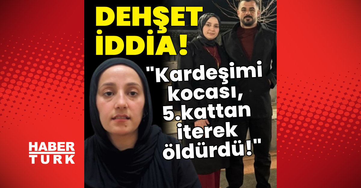 Son Gelişme: "Kardeşimi kocası, 5.kattan iterek öldürdü!": Gelişmeler Takip Ediliyor