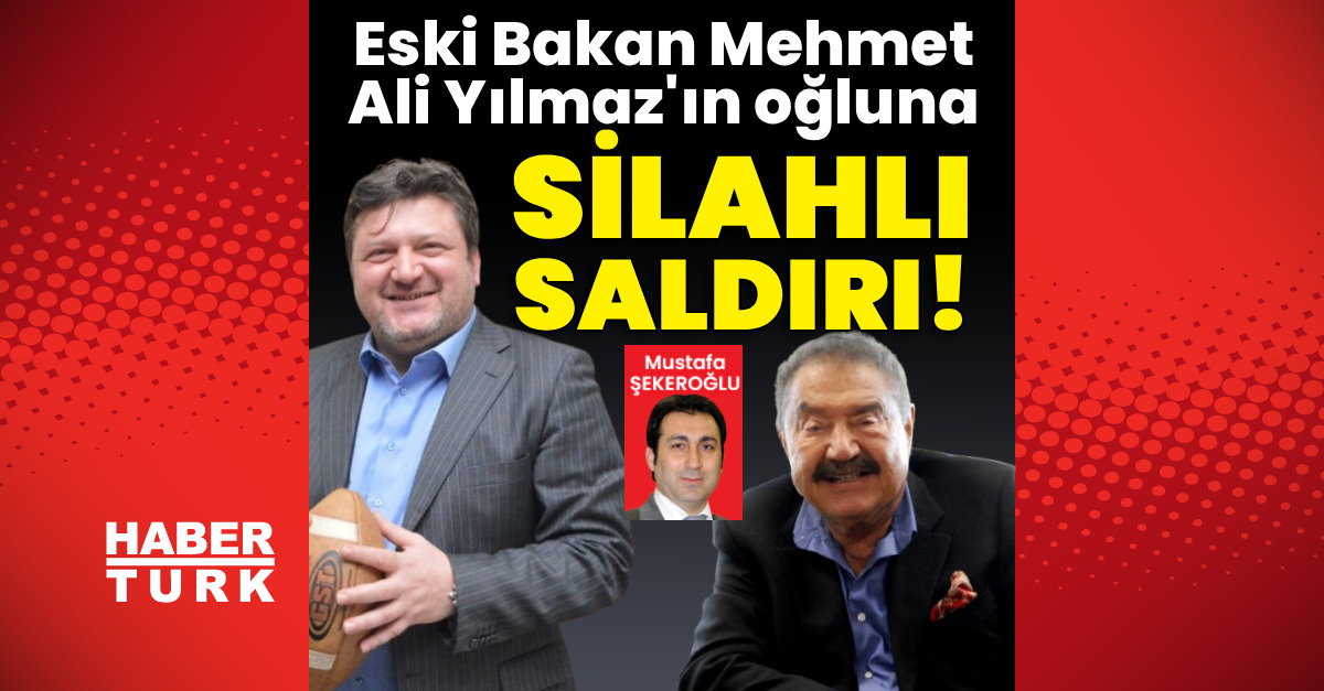 Ayrıntılar Netleşti: Eski Bakan Mehmet Ali Yılmaz'ın oğluna silahlı saldırı!