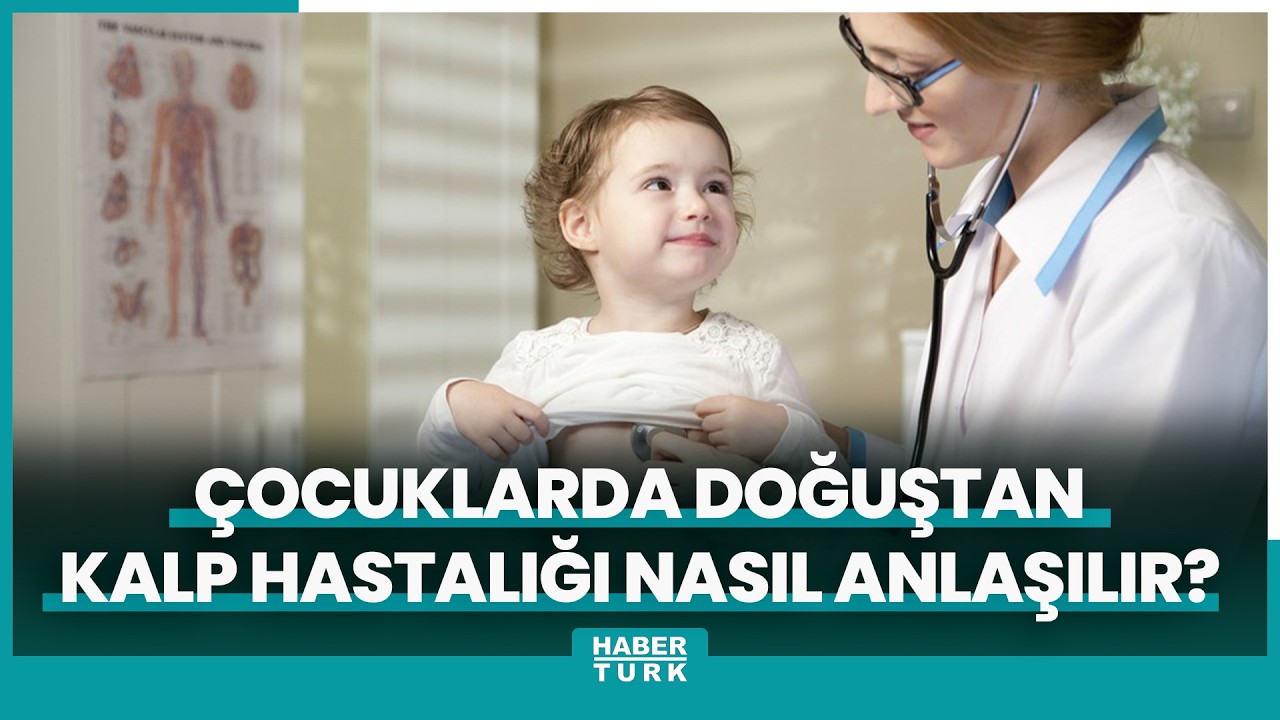 Sıcak Gündem: Çocuklarda doğuştan kalp hastalığı nasıl anlaşılır? ve Merak Edilenler