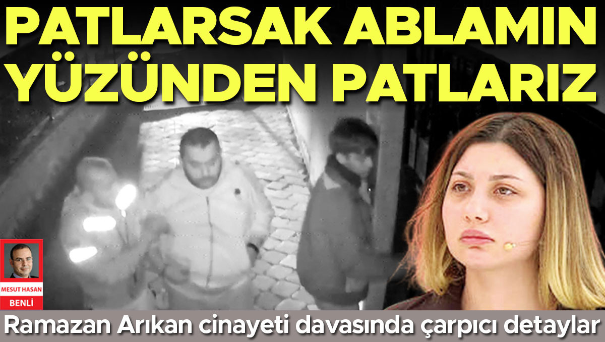 Ramazan Arıkan’ın oğlu şüpheli Batuhan Arıkan: Patlarsak ablamın yüzünden patlarız: Gelişmeler Takip Ediliyor