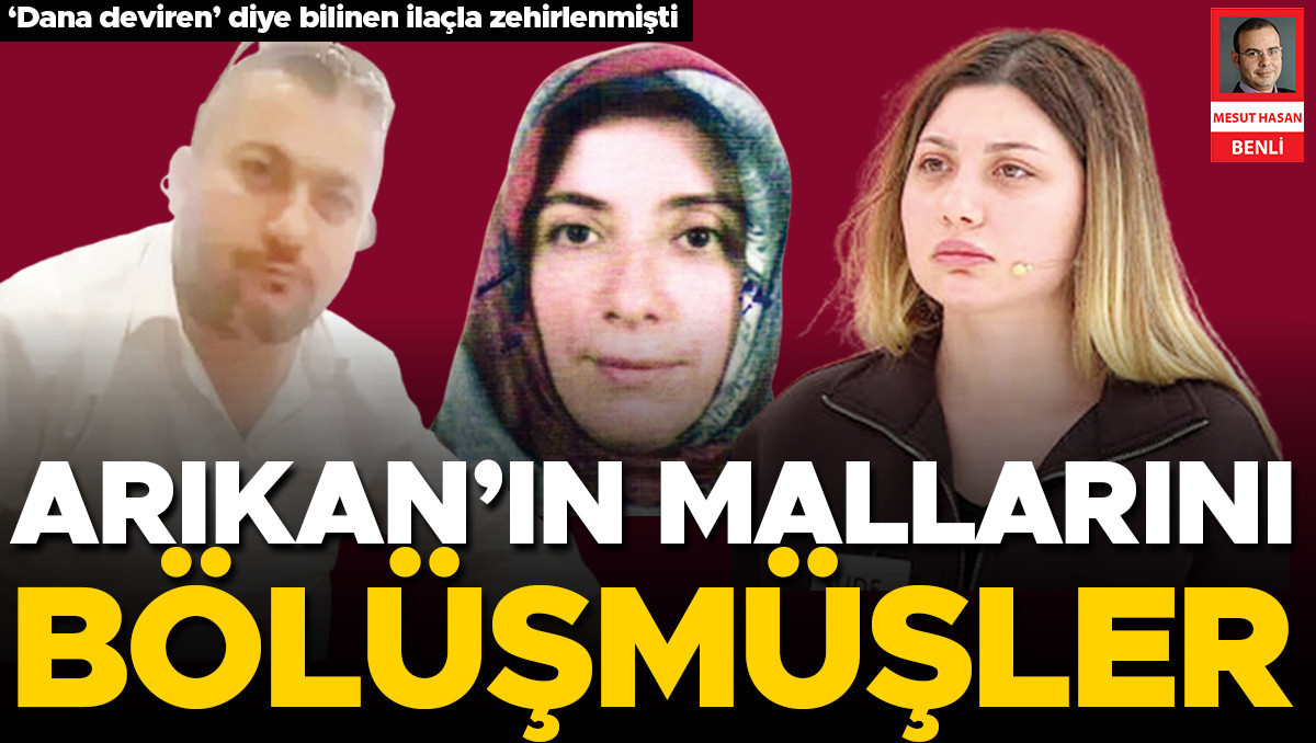 Arıkan’ın mallarını bölüşmüşler | İşte Tüm Ayrıntılar