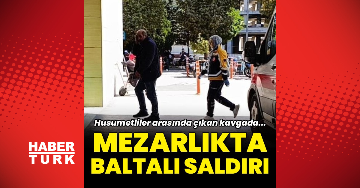 Kritik Açıklama: Mezarlıkta baltalı saldırı - Son Dakika Bilgileri