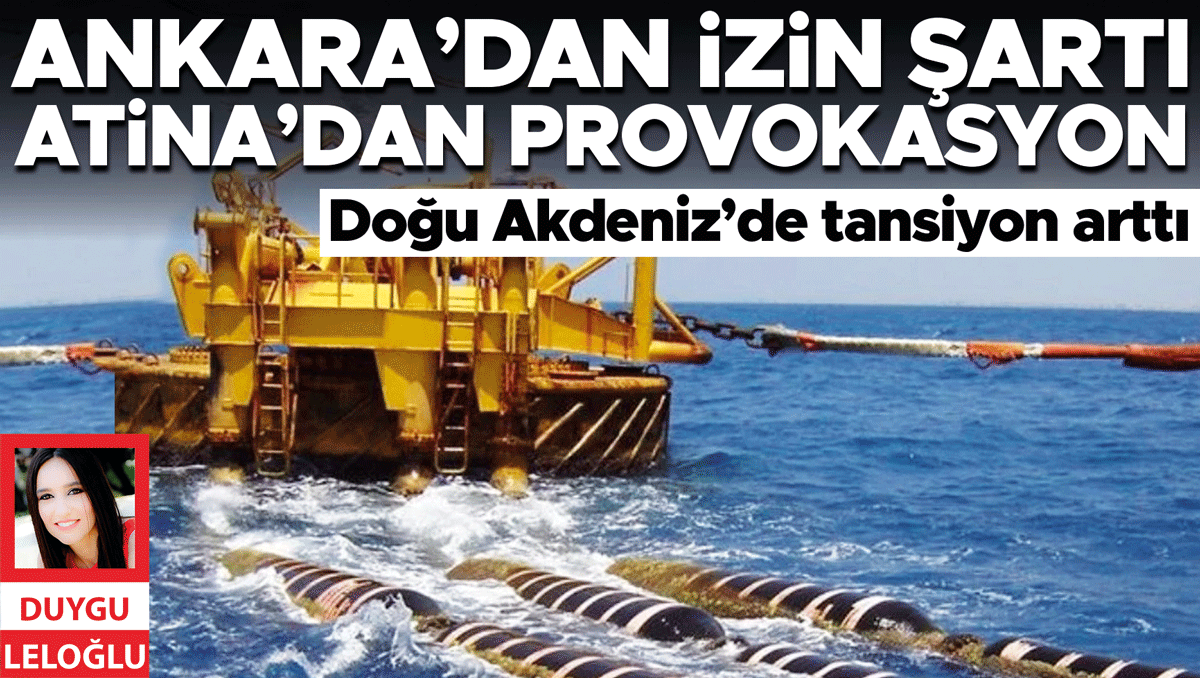 Doğu Akdeniz’de tansiyon arttı... Ankara’dan izin şartı Atina’dan provokasyon