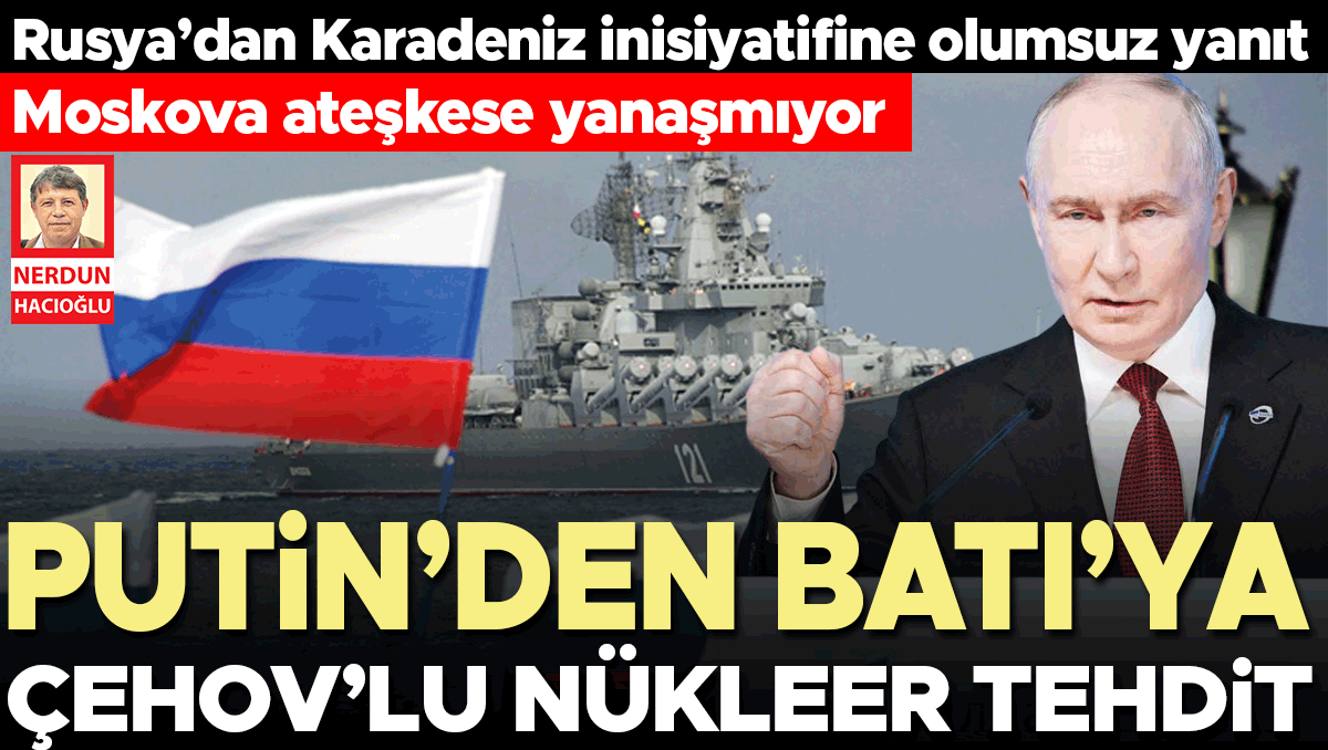 Son Gelişme: Rusya’dan Karadeniz inisiyatifine olumsuz yanıt… Moskova ateşkese yanaşmıyor… Putin’den Batı’ya Ç