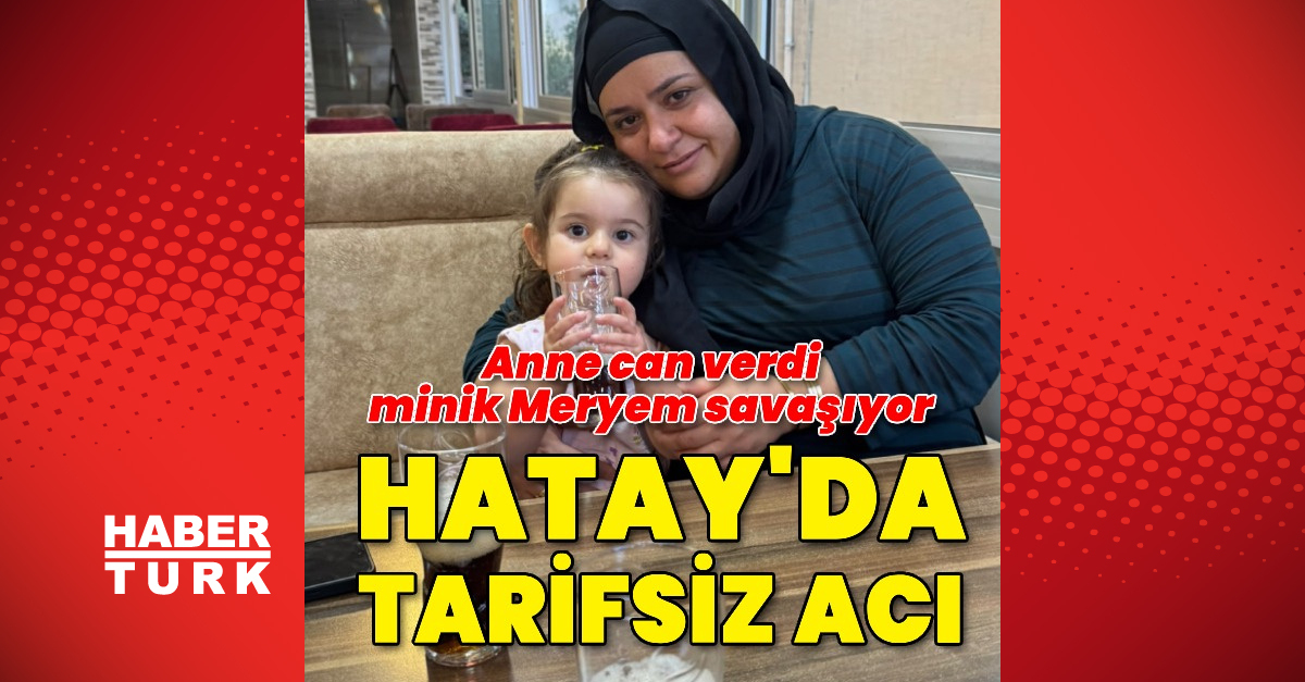 Gündemden Son Bilgiler: Anne can verdi minik Meryem savaşıyor