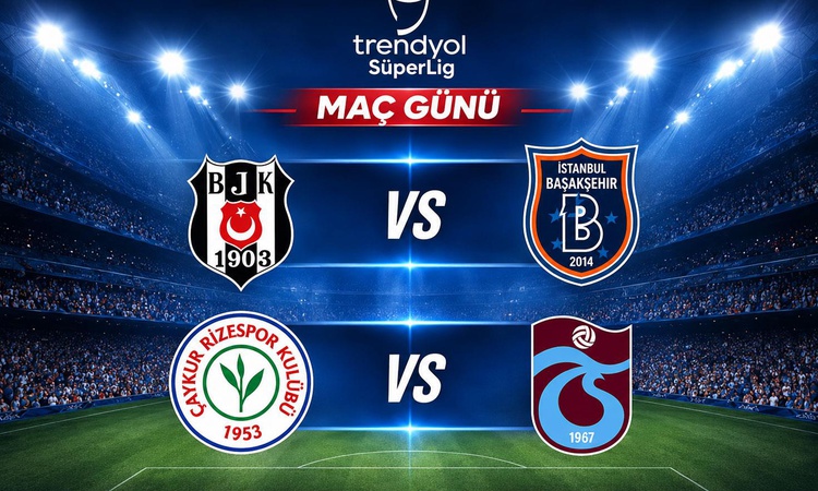 Gündemden Son Bilgiler: Beşiktaş-RAMS Başakşehir ve Çaykur Rizespor-Trabzonspor maçlarının 11'i netlik kazandı