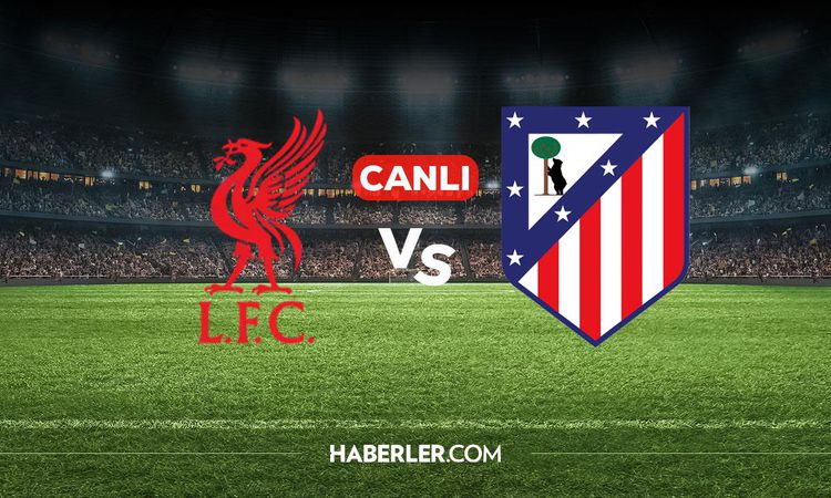 Liverpool Atletico Madrid CANLI izle! Liverpool Atletico Madrid maçı hangi kanalda, nereden izlenir? ve Merak